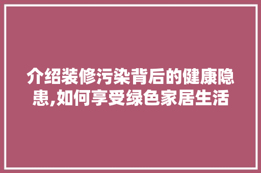 介绍装修污染背后的健康隐患,如何享受绿色家居生活 材料设备