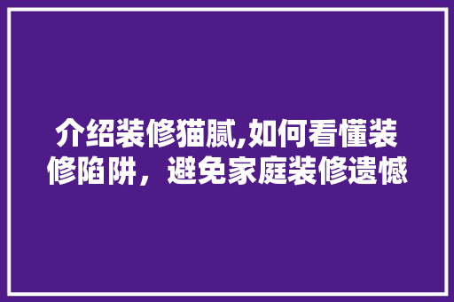 介绍装修猫腻,如何看懂装修陷阱，避免家庭装修遗憾 常用建材