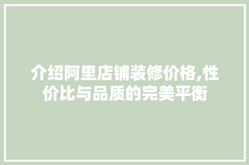 介绍阿里店铺装修价格,性价比与品质的完美平衡
