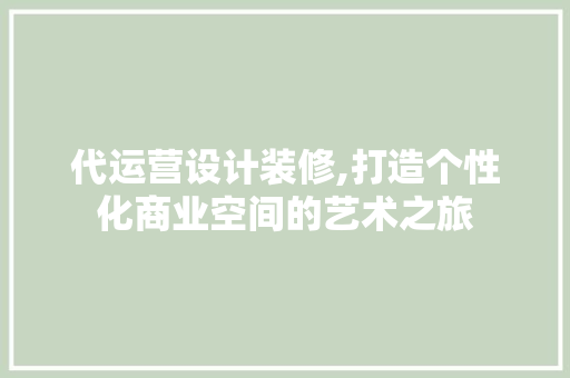 代运营设计装修,打造个性化商业空间的艺术之旅 材料设备