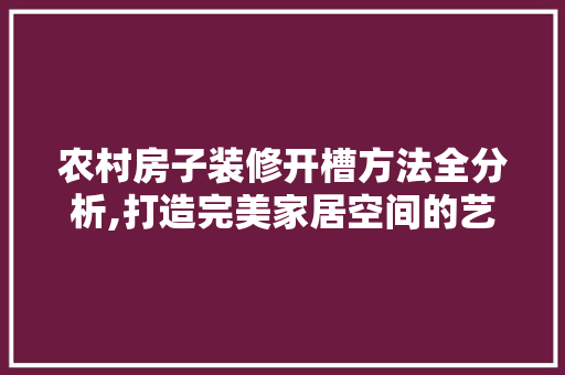 农村房子装修开槽方法全分析,打造完美家居空间的艺术 新型材料