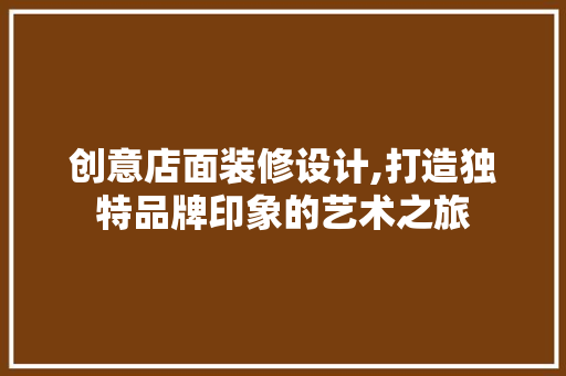 创意店面装修设计,打造独特品牌印象的艺术之旅 施工工艺