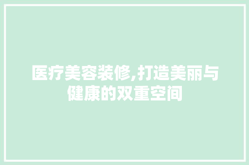 医疗美容装修,打造美丽与健康的双重空间