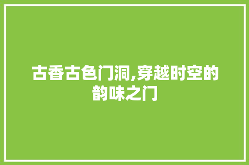 古香古色门洞,穿越时空的韵味之门
