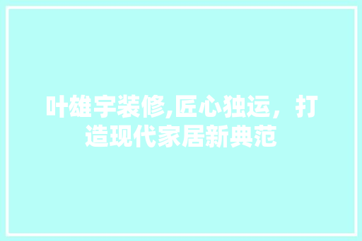 叶雄宇装修,匠心独运，打造现代家居新典范 公共建筑设计