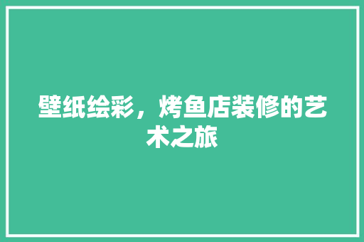 壁纸绘彩，烤鱼店装修的艺术之旅