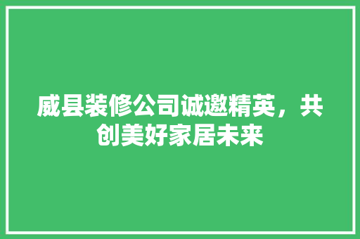威县装修公司诚邀精英，共创美好家居未来