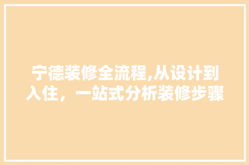 宁德装修全流程,从设计到入住，一站式分析装修步骤
