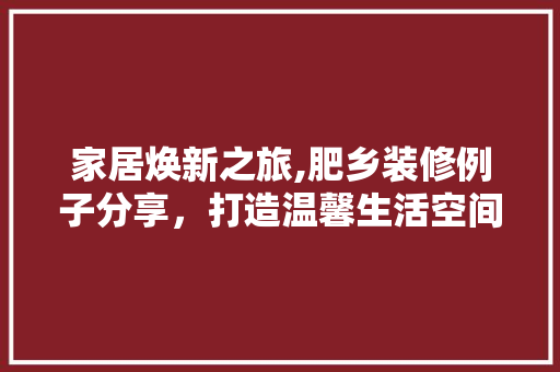 家居焕新之旅,肥乡装修例子分享，打造温馨生活空间
