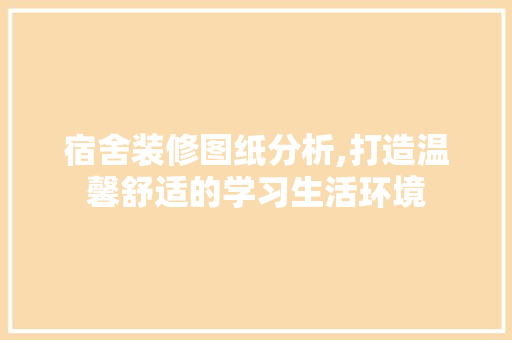 宿舍装修图纸分析,打造温馨舒适的学习生活环境 施工技术