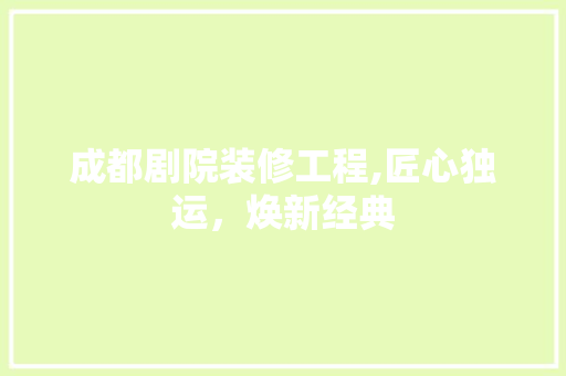 成都剧院装修工程,匠心独运，焕新经典