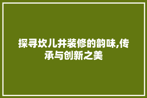 探寻坎儿井装修的韵味,传承与创新之美 住宅建筑设计