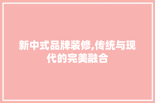 新中式品牌装修,传统与现代的完美融合 常用设备