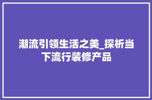 潮流引领生活之美_探析当下流行装修产品 建筑法规