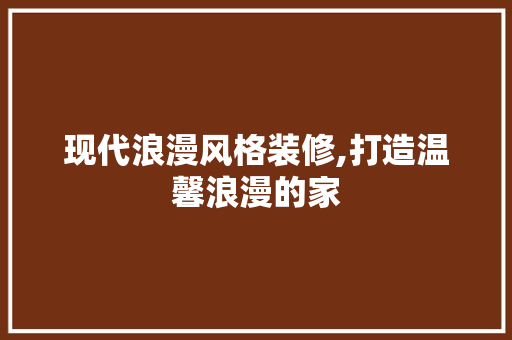 现代浪漫风格装修,打造温馨浪漫的家 公共建筑设计