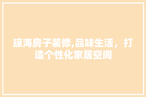 琼海房子装修,品味生活，打造个性化家居空间