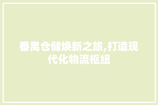 番禺仓储焕新之旅,打造现代化物流枢纽
