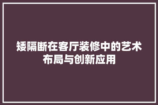 矮隔断在客厅装修中的艺术布局与创新应用 常见问题