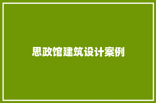 思政馆建筑设计案例 施工技术