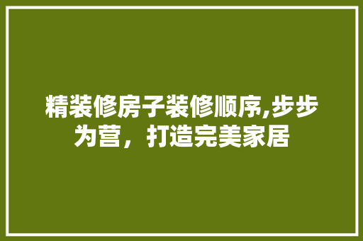 精装修房子装修顺序,步步为营，打造完美家居 常见问题