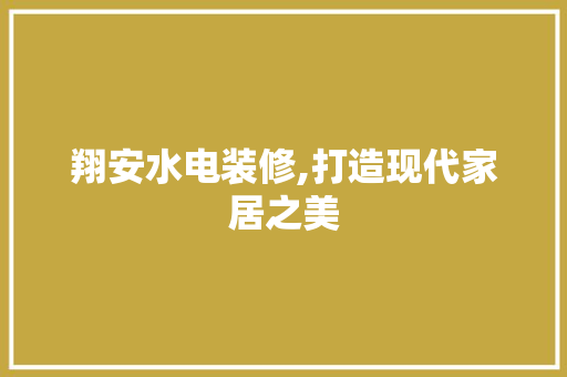翔安水电装修,打造现代家居之美