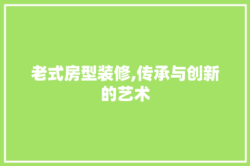 老式房型装修,传承与创新的艺术 建筑设计