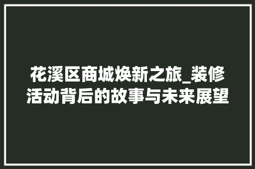 花溪区商城焕新之旅_装修活动背后的故事与未来展望
