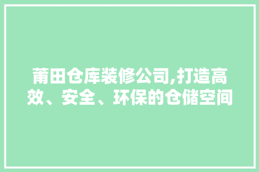 莆田仓库装修公司,打造高效、安全、环保的仓储空间
