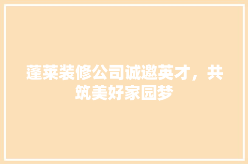 蓬莱装修公司诚邀英才，共筑美好家园梦