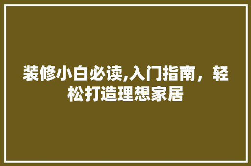 装修小白必读,入门指南，轻松打造理想家居 材料设备