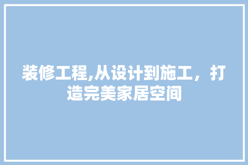 装修工程,从设计到施工，打造完美家居空间