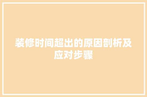 装修时间超出的原因剖析及应对步骤 施工技术