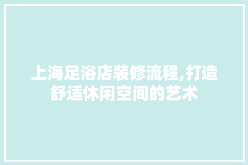 上海足浴店装修流程,打造舒适休闲空间的艺术 建筑法规