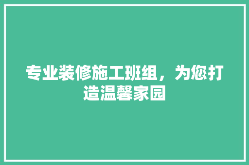 专业装修施工班组，为您打造温馨家园 施工工艺