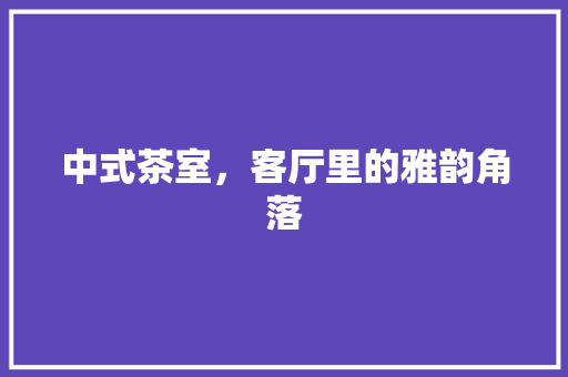 中式茶室，客厅里的雅韵角落