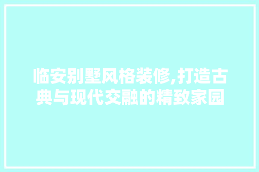 临安别墅风格装修,打造古典与现代交融的精致家园 新型材料