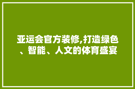 亚运会官方装修,打造绿色、智能、人文的体育盛宴