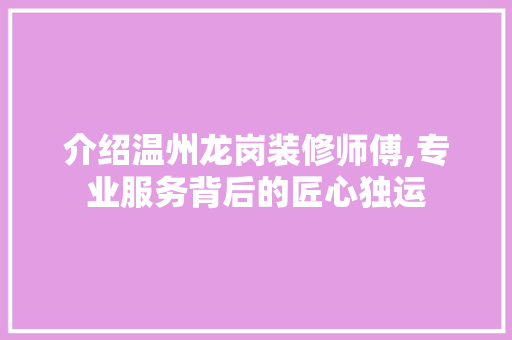 介绍温州龙岗装修师傅,专业服务背后的匠心独运 施工技术
