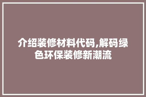 介绍装修材料代码,解码绿色环保装修新潮流 新型材料