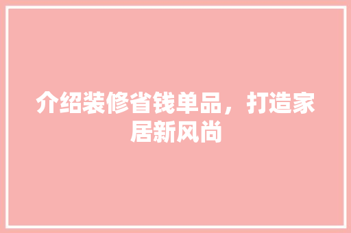 介绍装修省钱单品，打造家居新风尚 常用建材