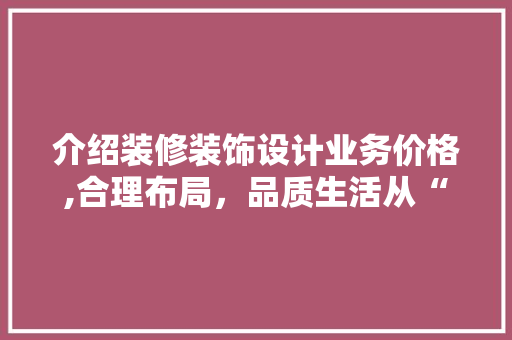 介绍装修装饰设计业务价格,合理布局，品质生活从“价”开始 知识问答