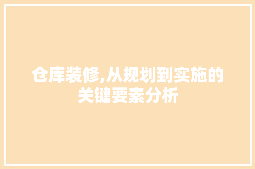 仓库装修,从规划到实施的关键要素分析