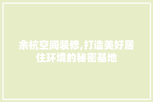 余杭空间装修,打造美好居住环境的秘密基地 生态建筑设计