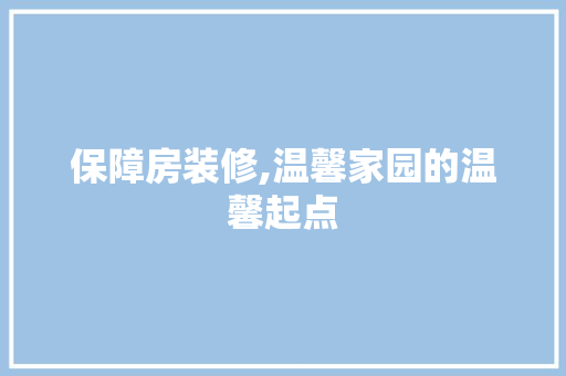 保障房装修,温馨家园的温馨起点