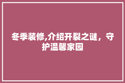 冬季装修,介绍开裂之谜，守护温馨家园 工艺流程