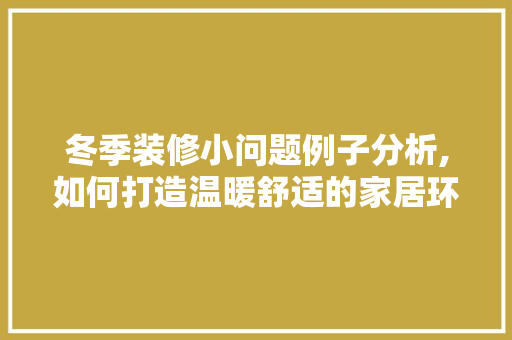 冬季装修小问题例子分析,如何打造温暖舒适的家居环境 建筑法规