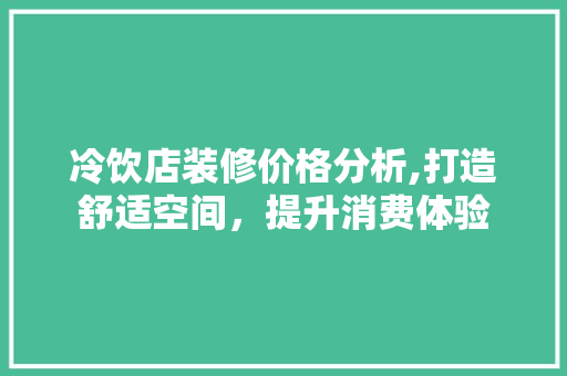 冷饮店装修价格分析,打造舒适空间，提升消费体验 新型材料