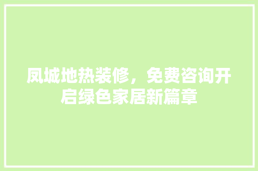 凤城地热装修，免费咨询开启绿色家居新篇章 施工工艺