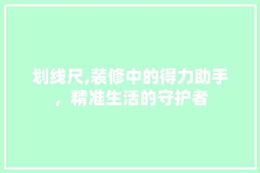 划线尺,装修中的得力助手，精准生活的守护者 生态建筑设计