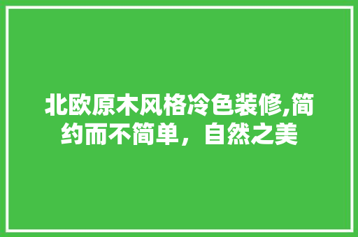 北欧原木风格冷色装修,简约而不简单，自然之美 设计原则